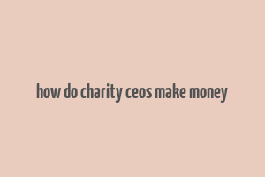 how do charity ceos make money