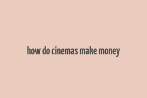 how do cinemas make money