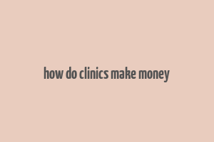 how do clinics make money