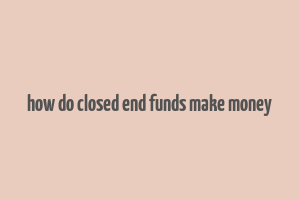 how do closed end funds make money