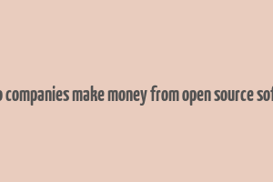 how do companies make money from open source software