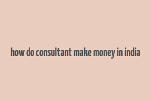 how do consultant make money in india