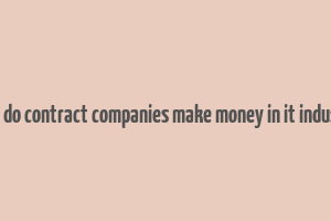 how do contract companies make money in it industry