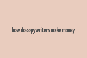 how do copywriters make money