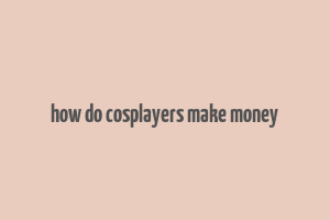 how do cosplayers make money