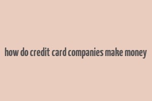 how do credit card companies make money