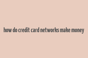 how do credit card networks make money