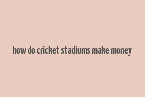 how do cricket stadiums make money