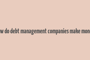 how do debt management companies make money