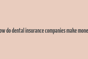 how do dental insurance companies make money