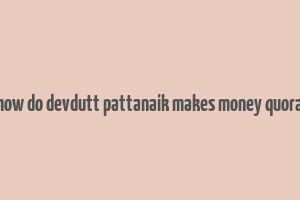 how do devdutt pattanaik makes money quora