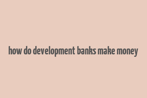 how do development banks make money