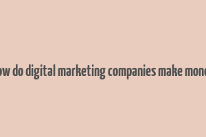 how do digital marketing companies make money