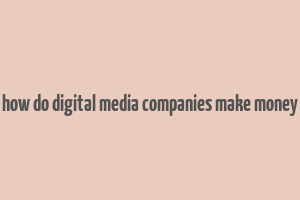 how do digital media companies make money