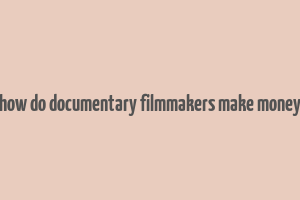 how do documentary filmmakers make money