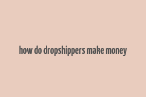 how do dropshippers make money