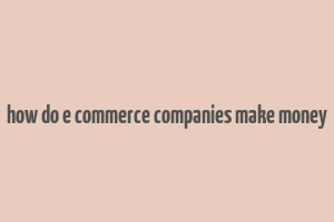 how do e commerce companies make money