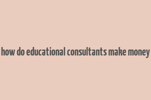 how do educational consultants make money