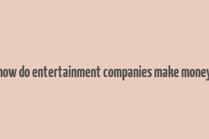 how do entertainment companies make money