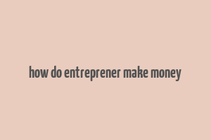 how do entreprener make money