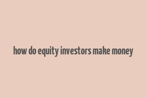 how do equity investors make money