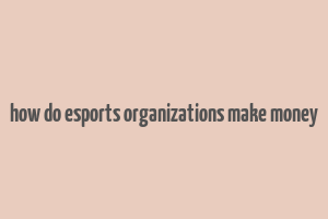 how do esports organizations make money