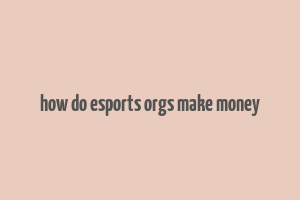 how do esports orgs make money