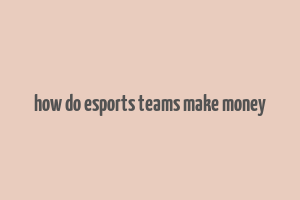 how do esports teams make money