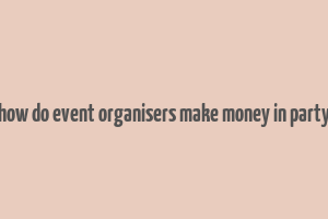 how do event organisers make money in party