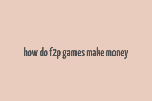 how do f2p games make money