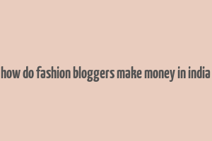 how do fashion bloggers make money in india