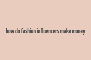 how do fashion influencers make money