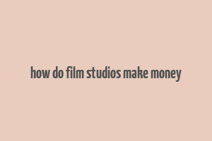 how do film studios make money