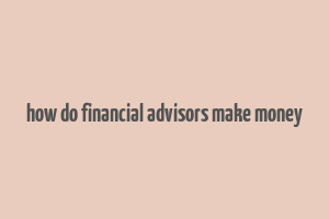 how do financial advisors make money