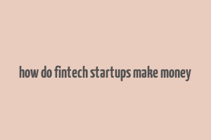 how do fintech startups make money