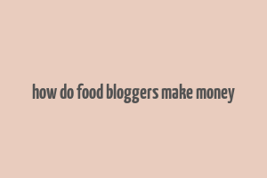 how do food bloggers make money