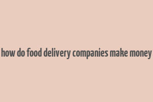 how do food delivery companies make money