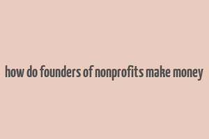 how do founders of nonprofits make money