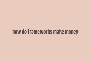 how do frameworks make money