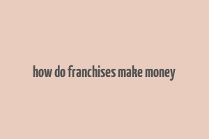 how do franchises make money