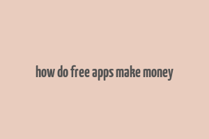 how do free apps make money