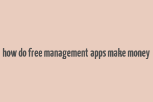 how do free management apps make money