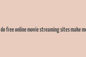 how do free online movie streaming sites make money