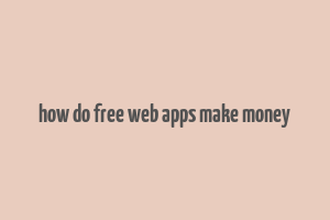 how do free web apps make money