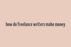 how do freelance writers make money