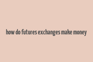 how do futures exchanges make money