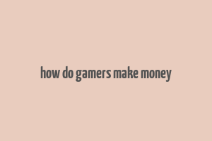 how do gamers make money