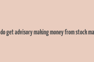 how do get advisory making money from stock market