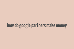 how do google partners make money