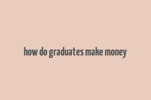 how do graduates make money